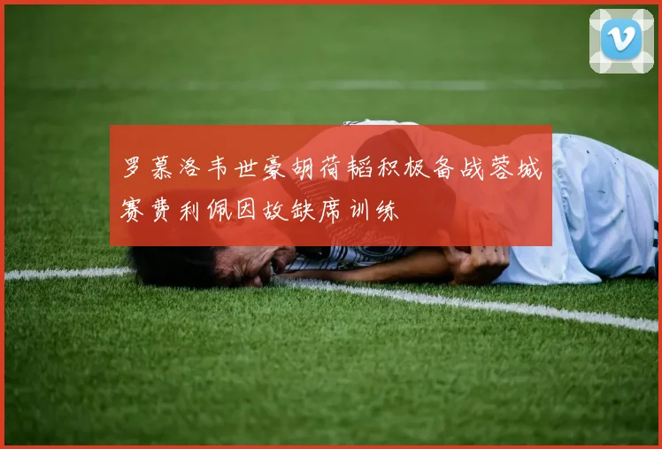 罗慕洛韦世豪胡荷韬积极备战蓉城赛费利佩因故缺席训练