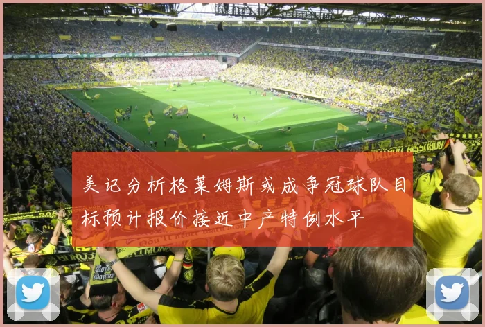 美记分析格莱姆斯或成争冠球队目标预计报价接近中产特例水平