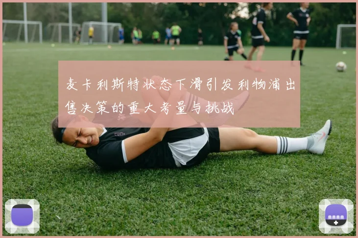 麦卡利斯特状态下滑引发利物浦出售决策的重大考量与挑战
